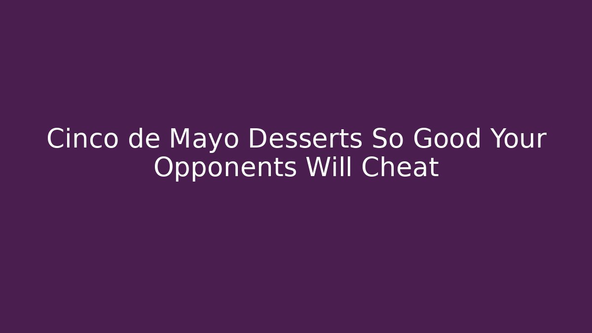 Cinco de Mayo Desserts So Good Your Opponents Will Cheat