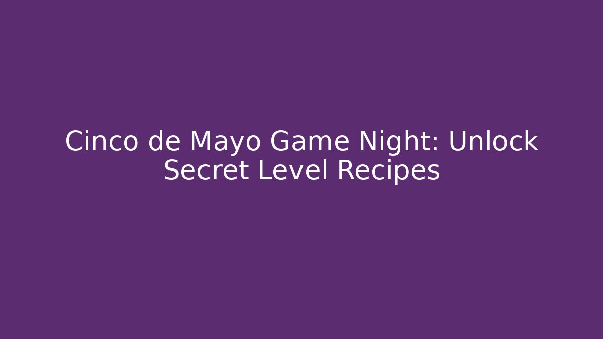 Cinco de Mayo Game Night: Unlock Secret Level Recipes - Critter Realm