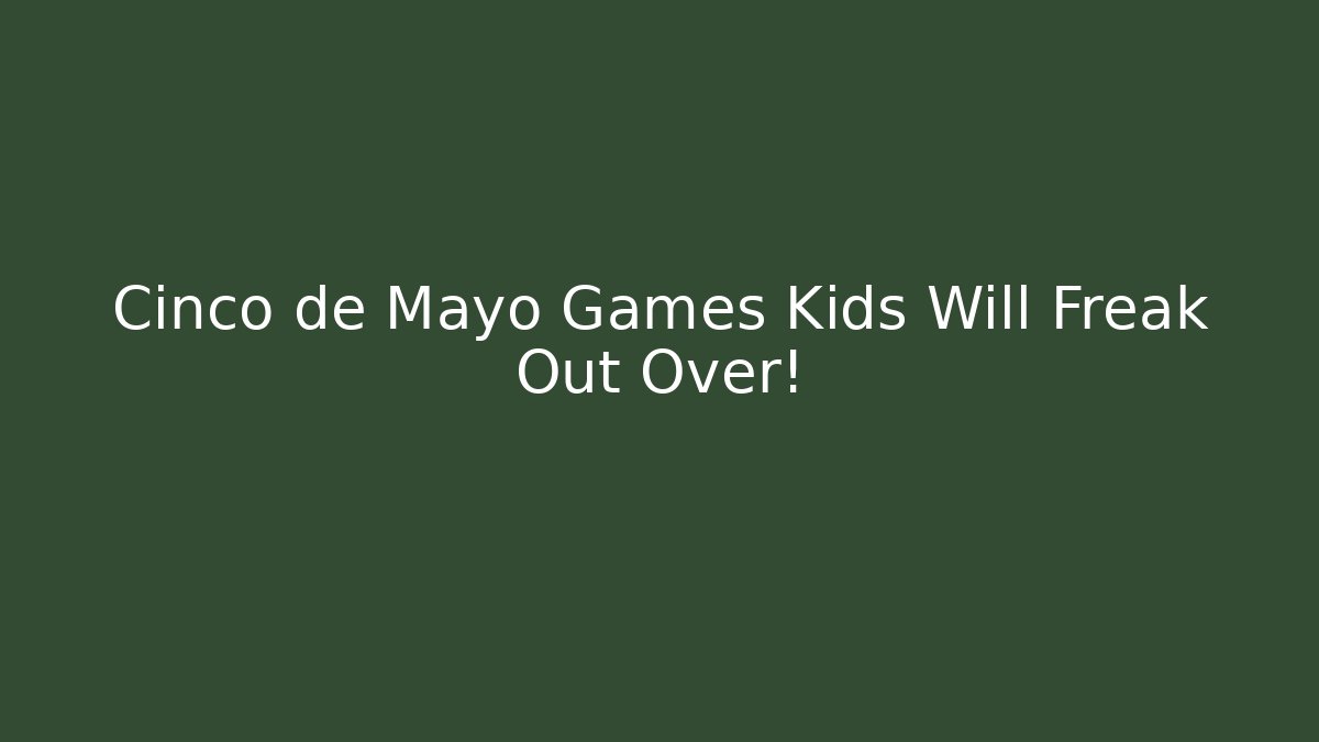 Cinco de Mayo Games Kids Will Freak Out Over!