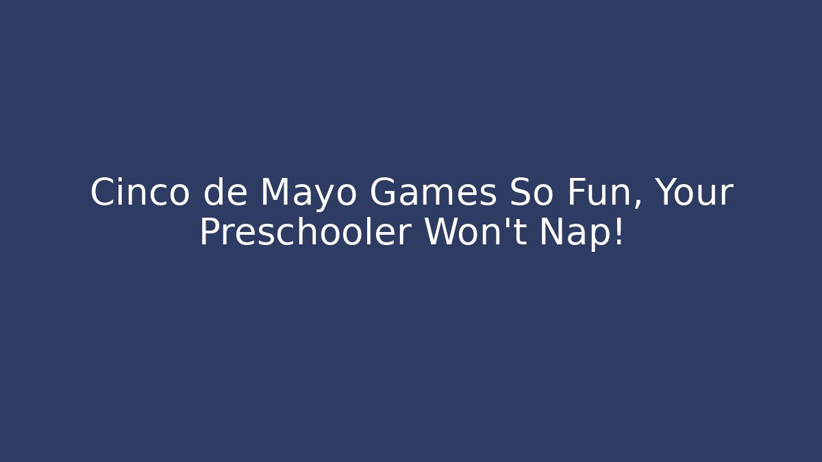 Cinco de Mayo Games So Fun, Your Preschooler Won't Nap!