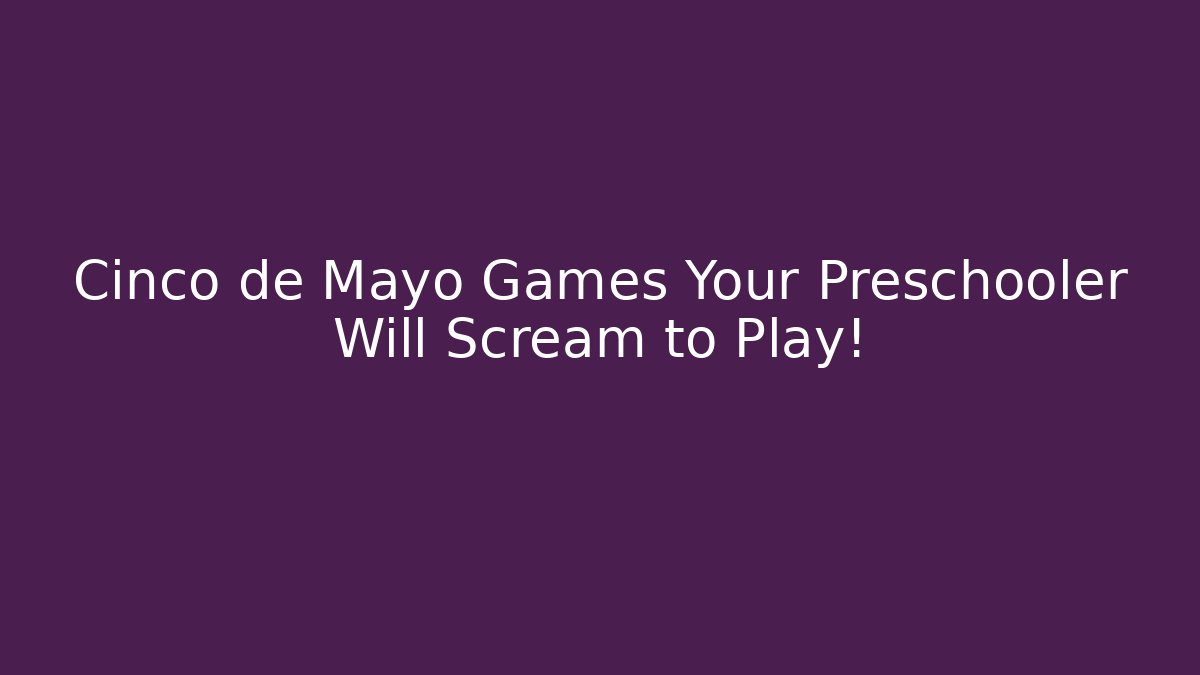 Cinco de Mayo Games Your Preschooler Will Scream to Play!