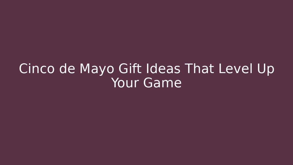 Cinco de Mayo Gift Ideas That Level Up Your Game
