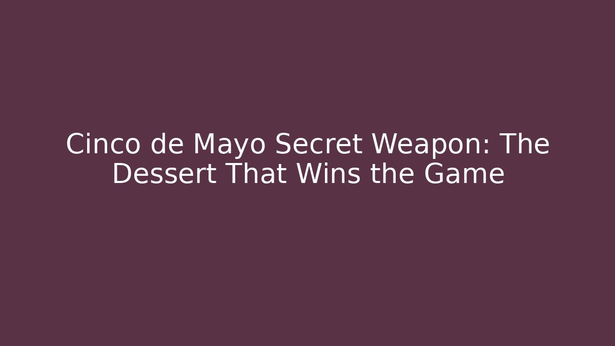 Cinco de Mayo Secret Weapon: The Dessert That Wins the Game