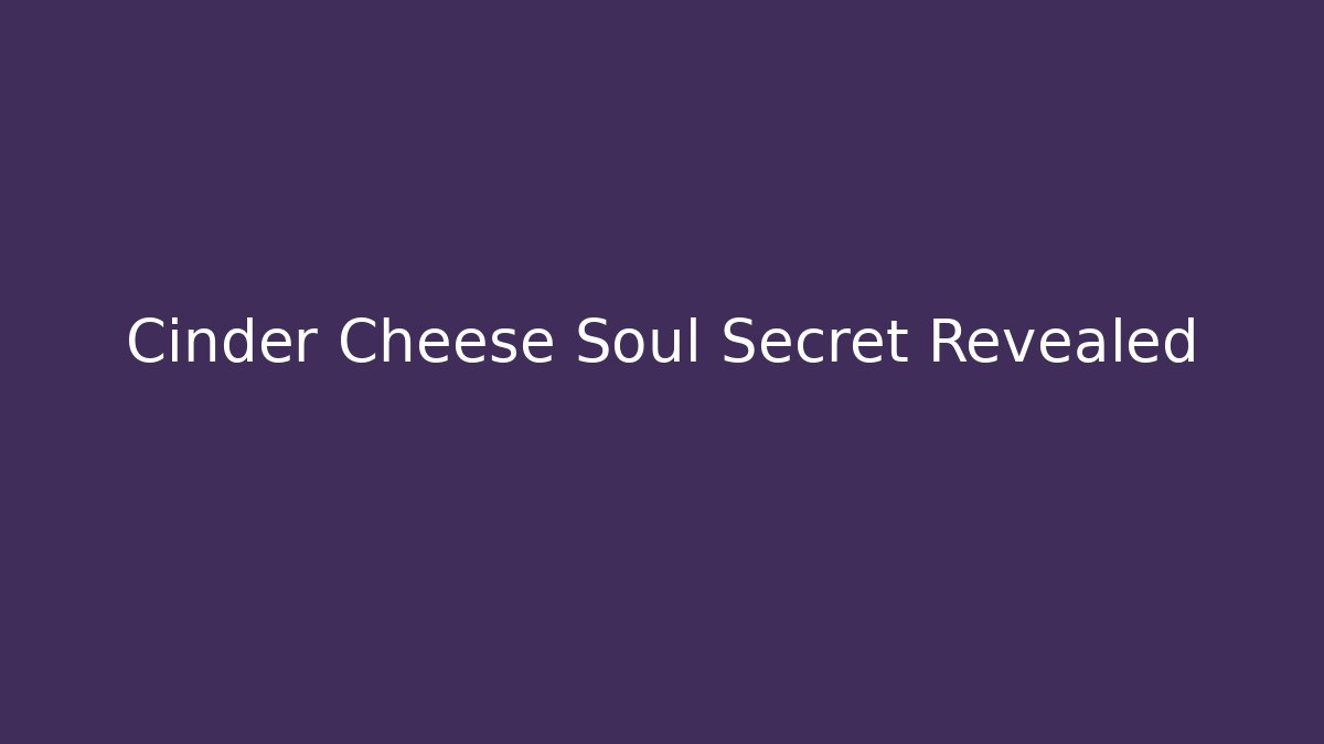 Cinder Cheese Soul Secret Revealed