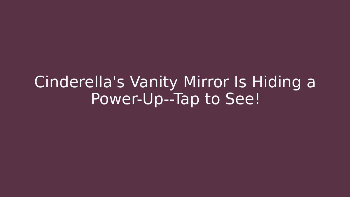 Cinderella's Vanity Mirror Is Hiding a Power-Up—Tap to See!