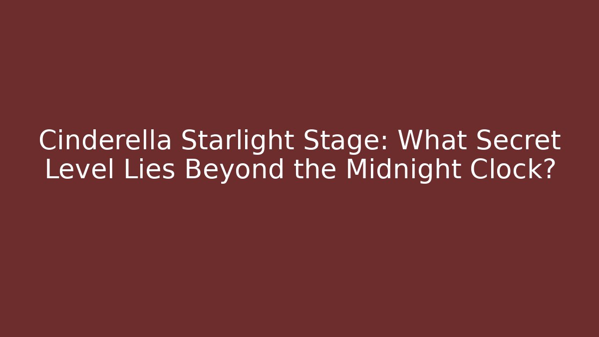 Cinderella Starlight Stage: What Secret Level Lies Beyond the Midnight Clock?