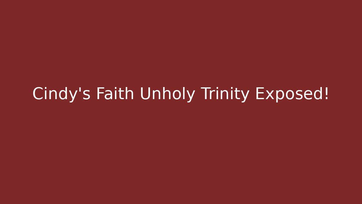 Cindy's Faith Unholy Trinity Exposed!