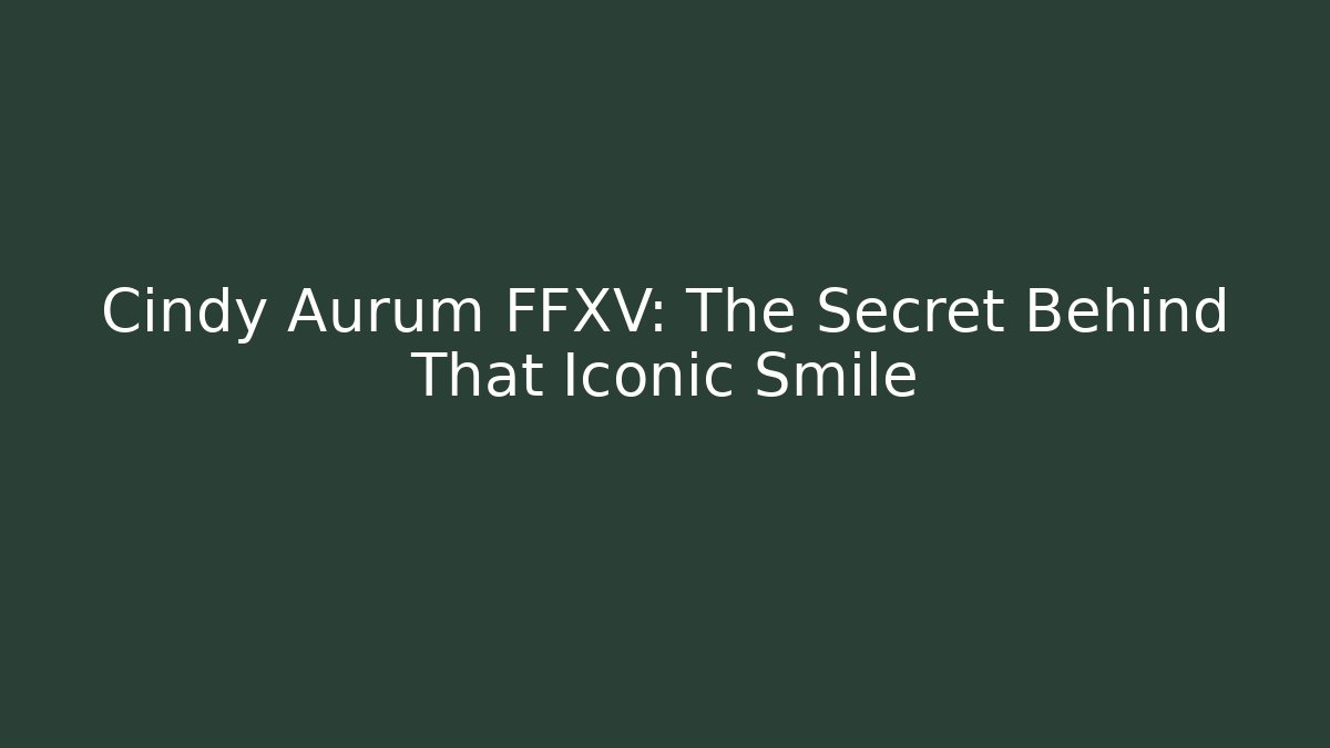 Cindy Aurum FFXV: The Secret Behind That Iconic Smile