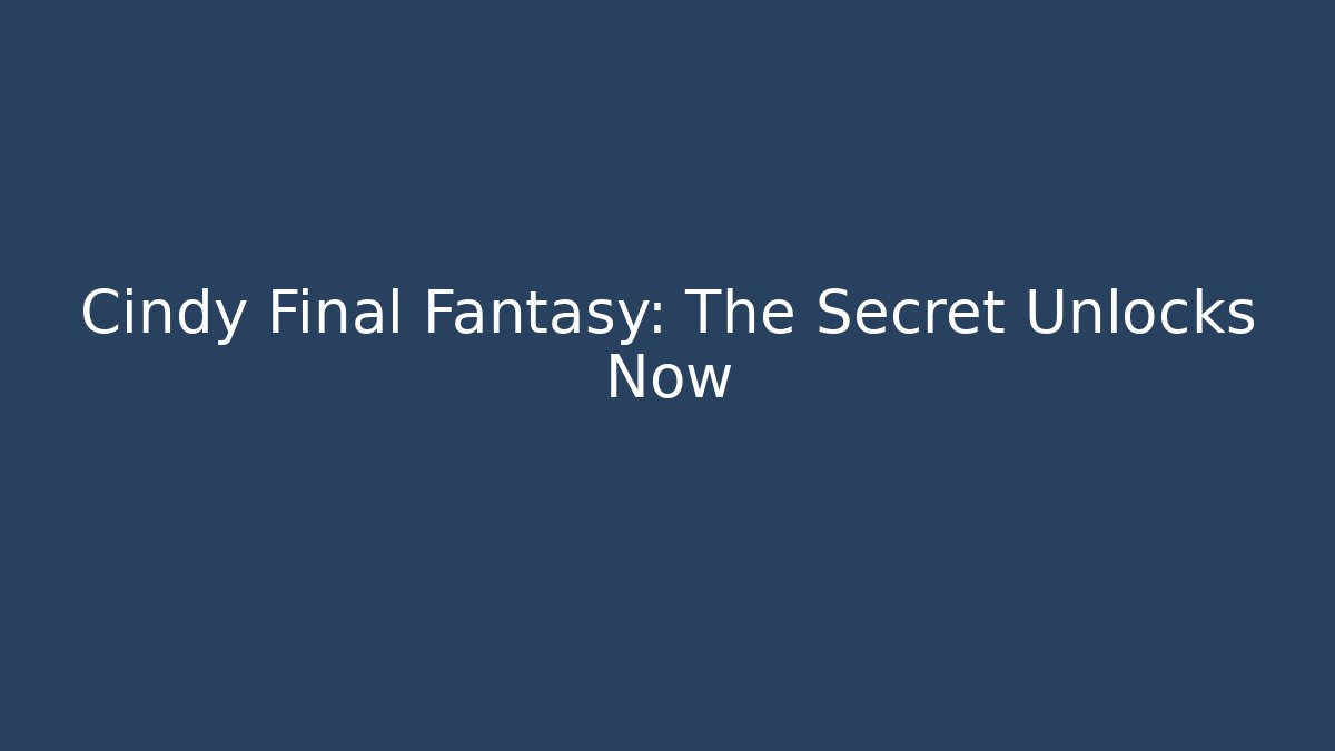 Cindy Final Fantasy: The Secret Unlocks Now