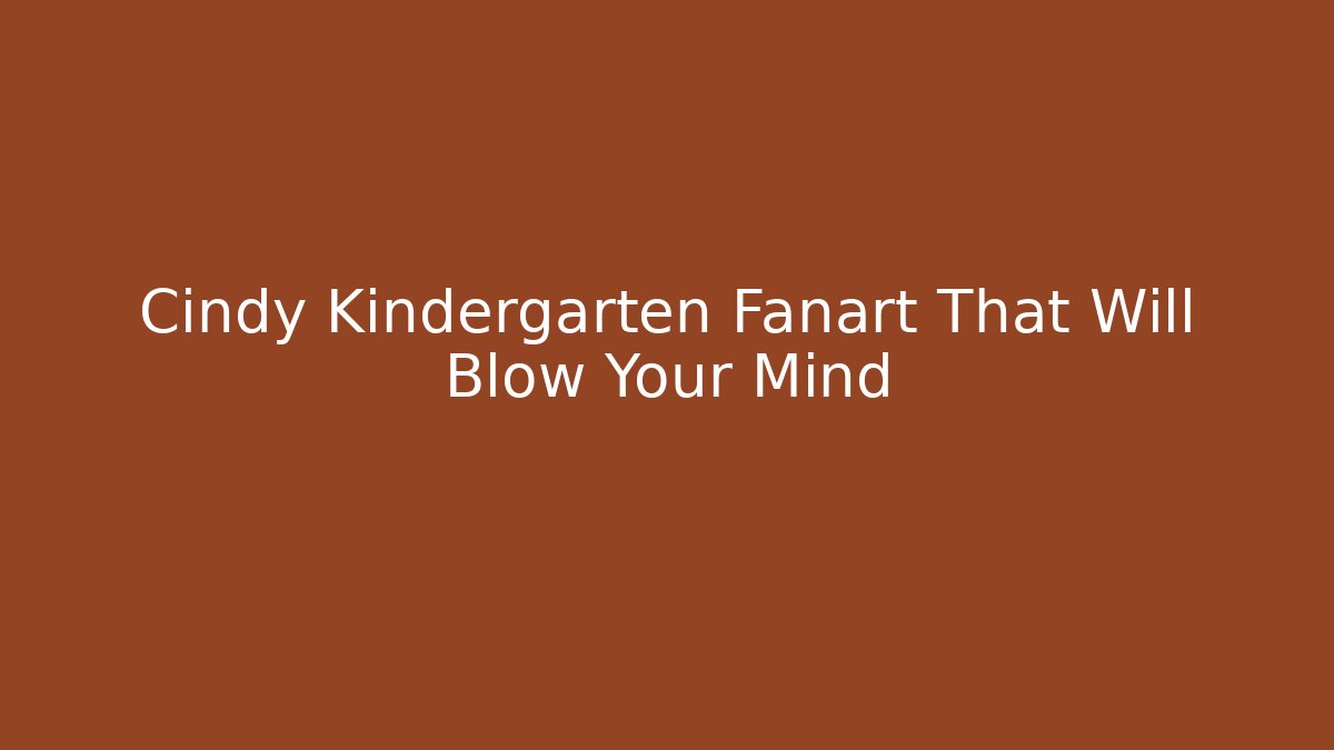 Cindy Kindergarten Fanart That Will Blow Your Mind