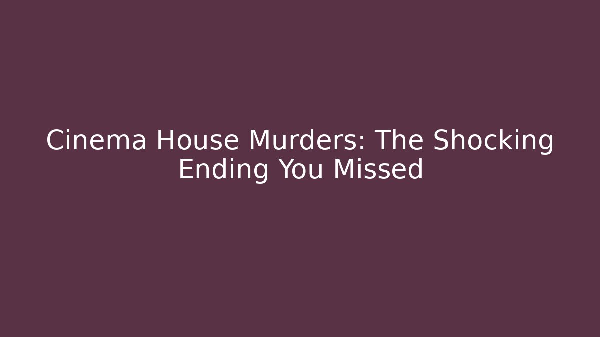 Cinema House Murders: The Shocking Ending You Missed
