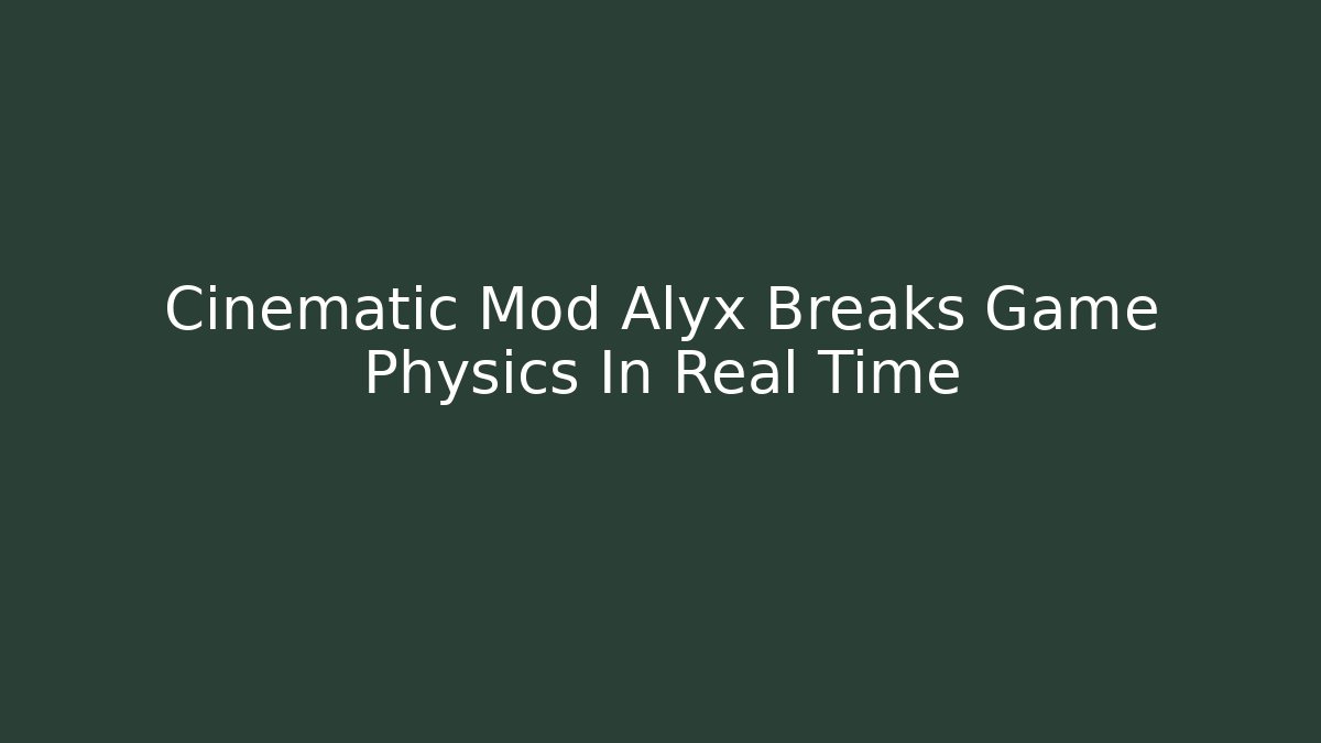 Cinematic Mod Alyx Breaks Game Physics In Real Time
