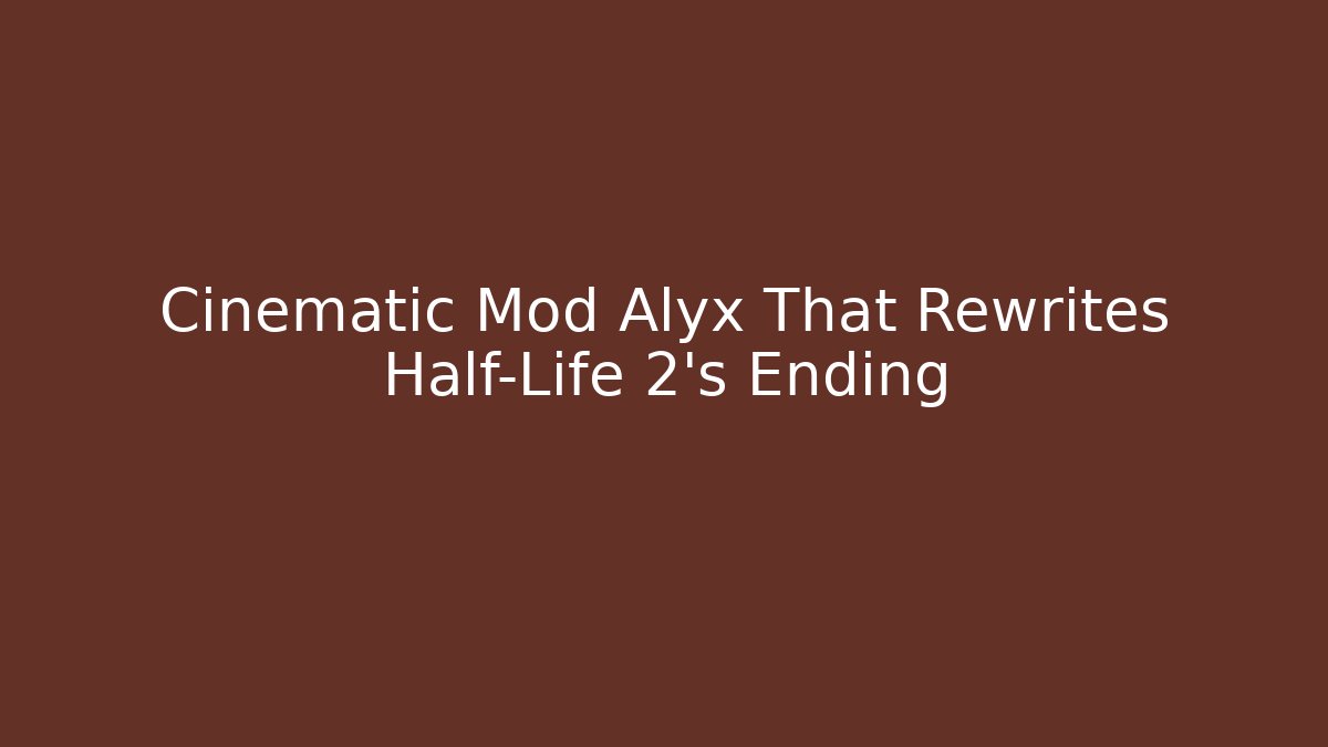 Cinematic Mod Alyx That Rewrites Half-Life 2’s Ending