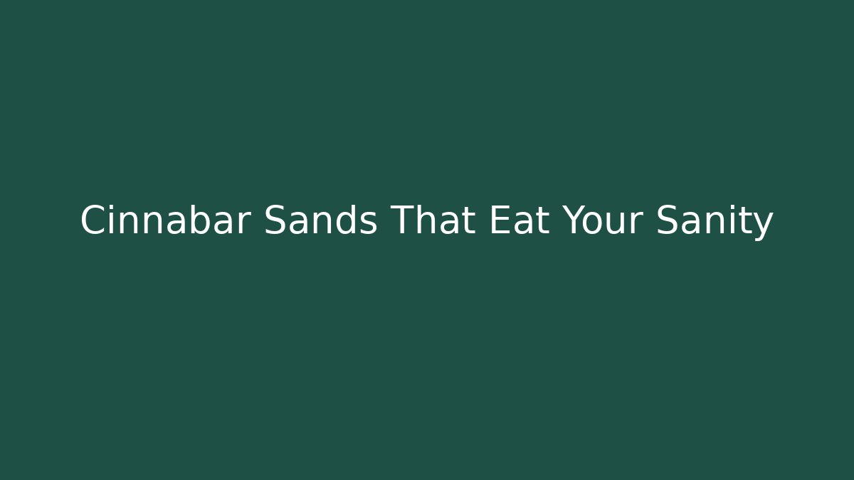Cinnabar Sands That Eat Your Sanity