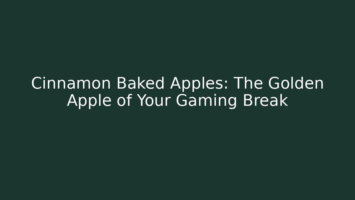 Cinnamon Baked Apples: The Golden Apple of Your Gaming Break