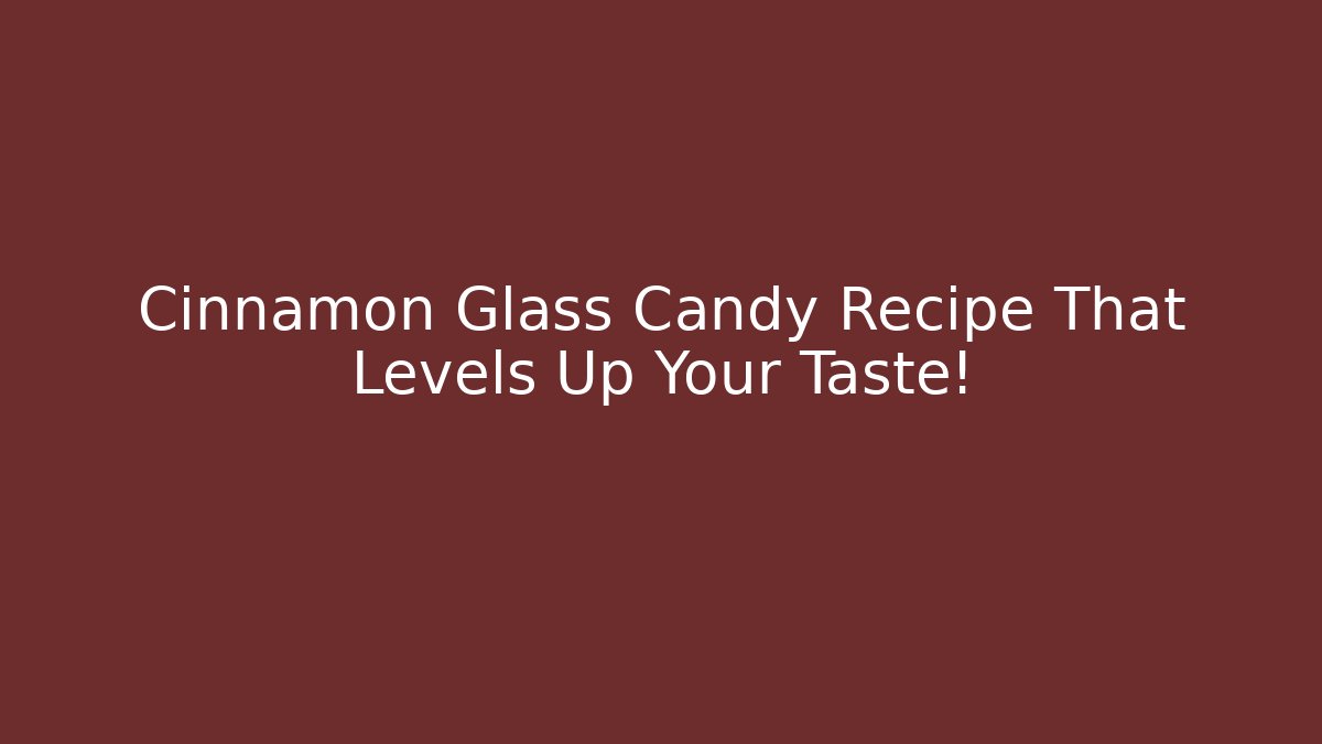 Cinnamon Glass Candy Recipe That Levels Up Your Taste!