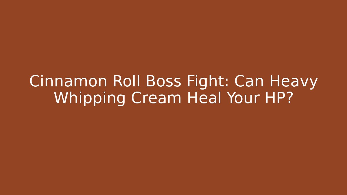 Cinnamon Roll Boss Fight: Can Heavy Whipping Cream Heal Your HP?