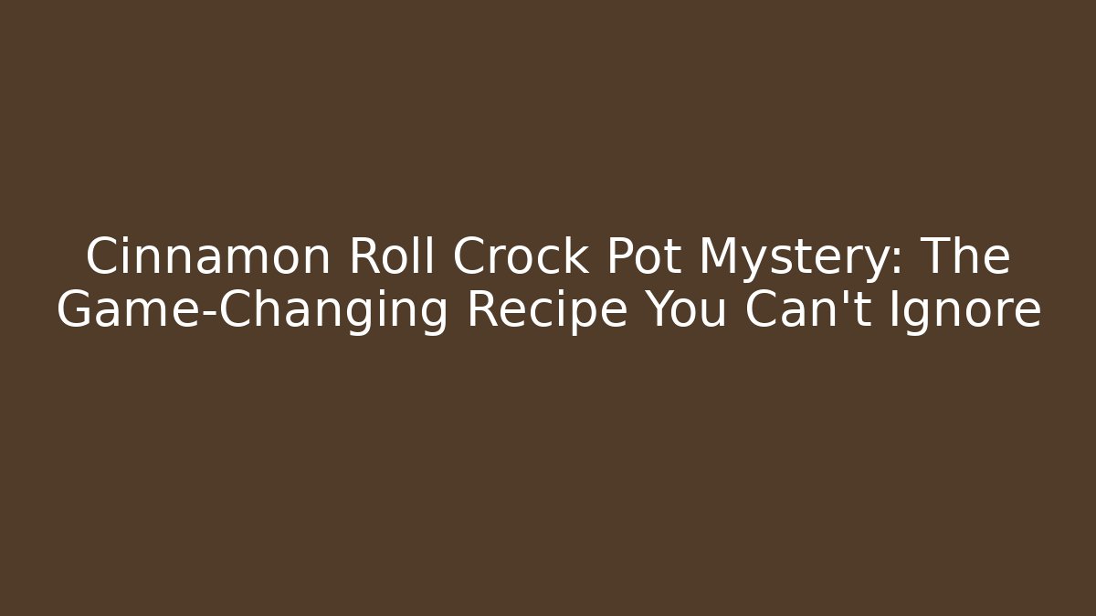 Cinnamon Roll Crock Pot Mystery: The Game-Changing Recipe You Can’t Ignore