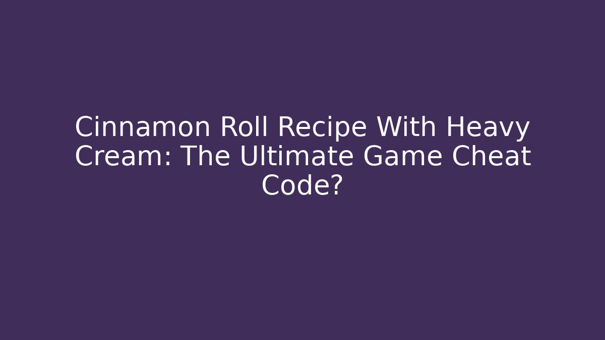 Cinnamon Roll Recipe With Heavy Cream: The Ultimate Game Cheat Code?