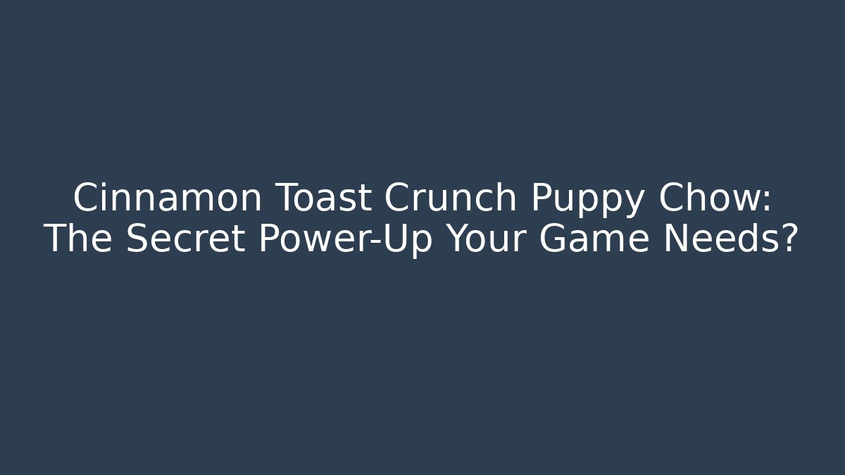Cinnamon Toast Crunch Puppy Chow: The Secret Power-Up Your Game Needs?