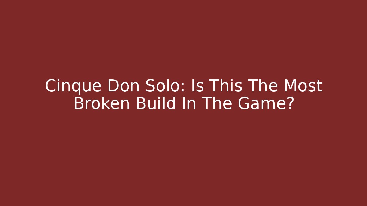 Cinque Don Solo: Is This The Most Broken Build In The Game?