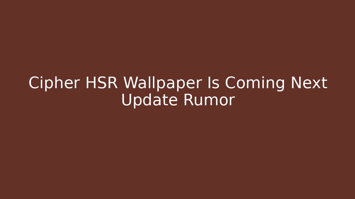 Cipher HSR Wallpaper Is Coming Next Update Rumor