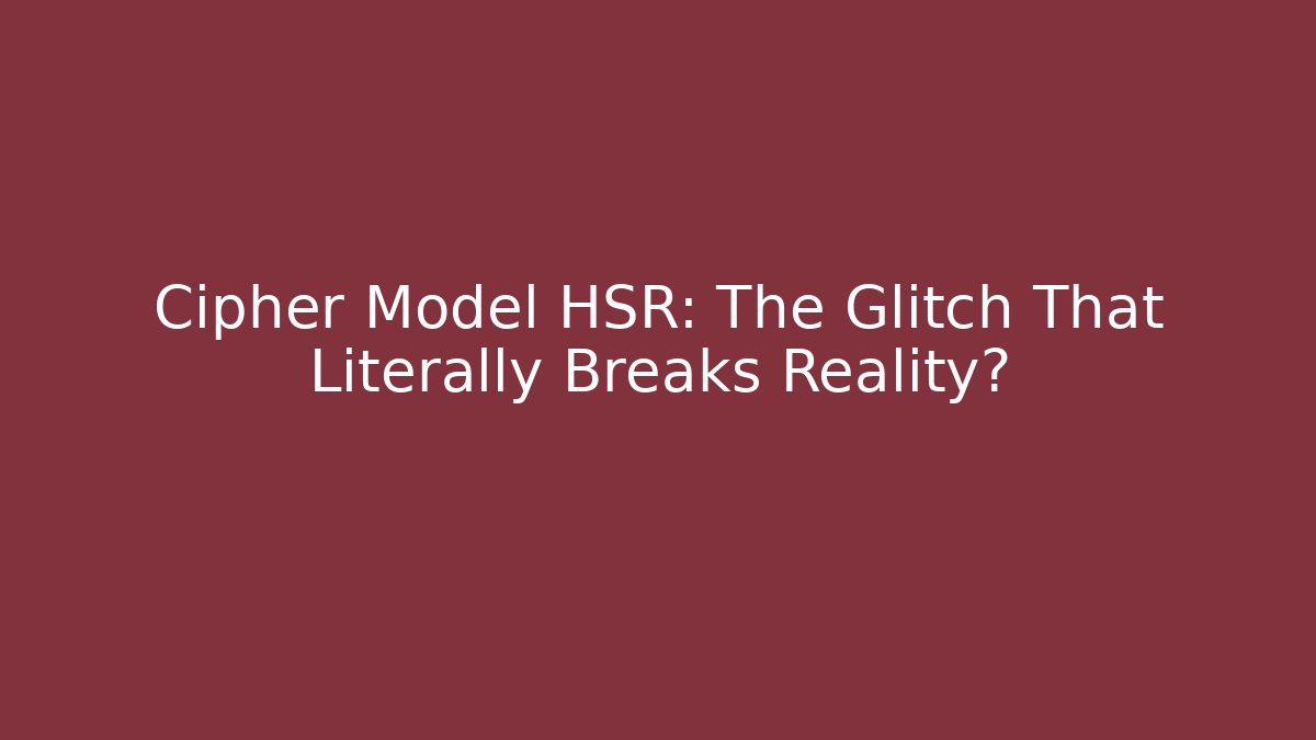 Cipher Model HSR: The Glitch That Literally Breaks Reality?