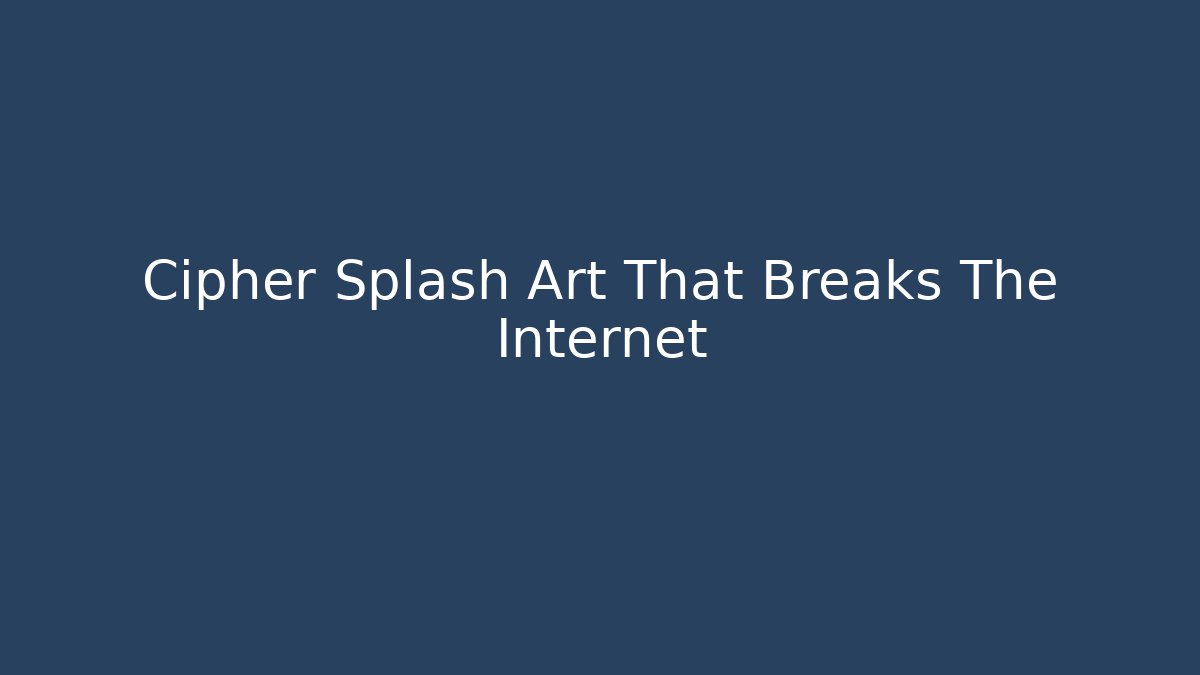 Cipher Splash Art That Breaks The Internet