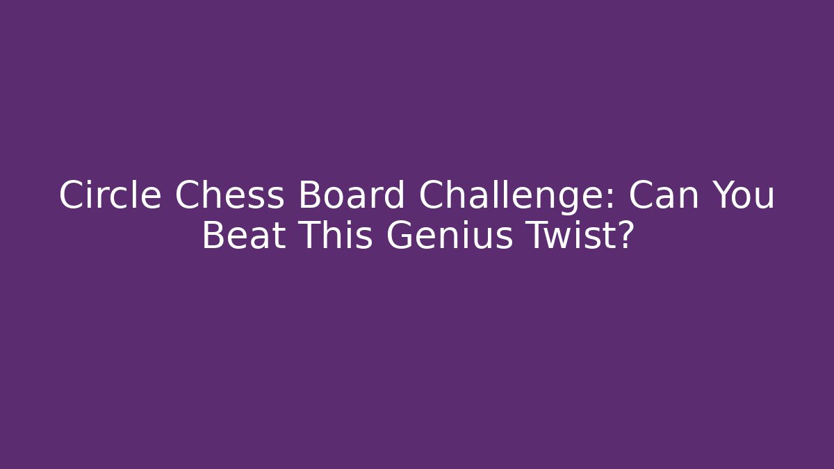 Circle Chess Board Challenge: Can You Beat This Genius Twist?