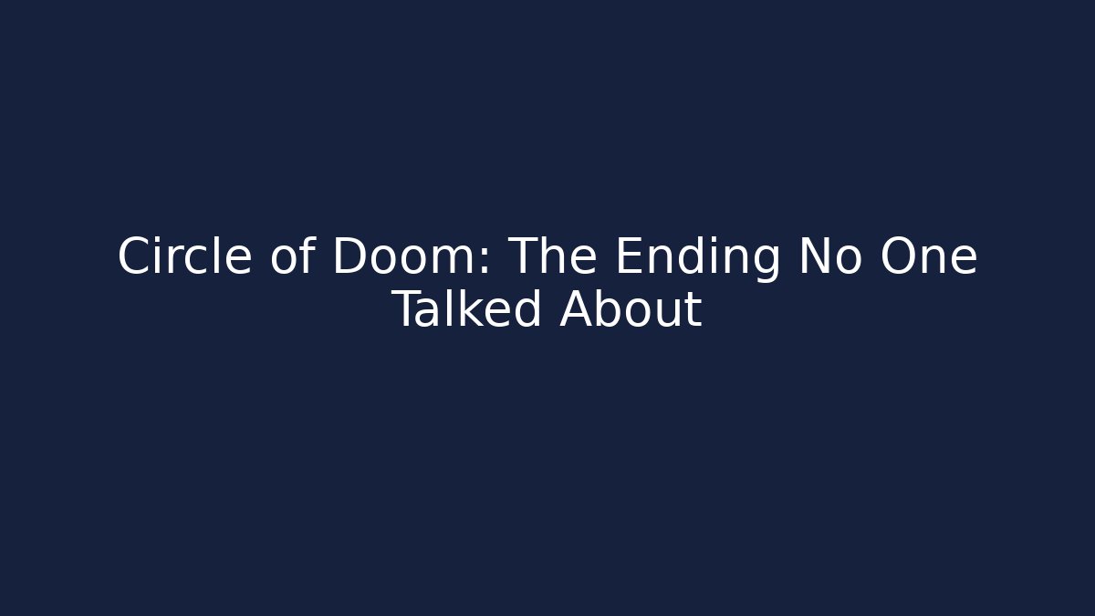 Circle of Doom: The Ending No One Talked About