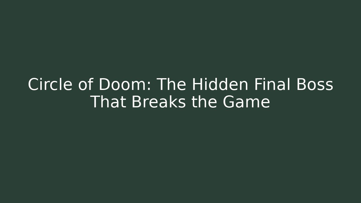 Circle of Doom: The Hidden Final Boss That Breaks the Game