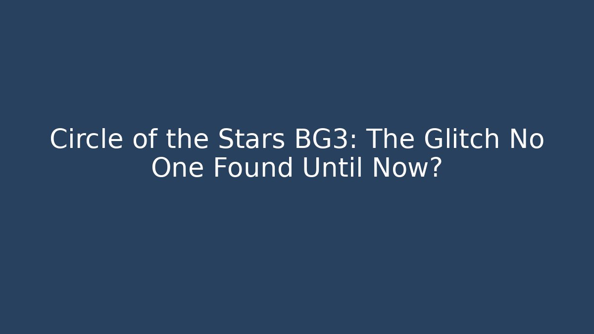 Circle of the Stars BG3: The Glitch No One Found Until Now?
