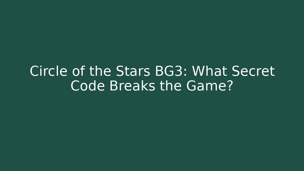 Circle of the Stars BG3: What Secret Code Breaks the Game?