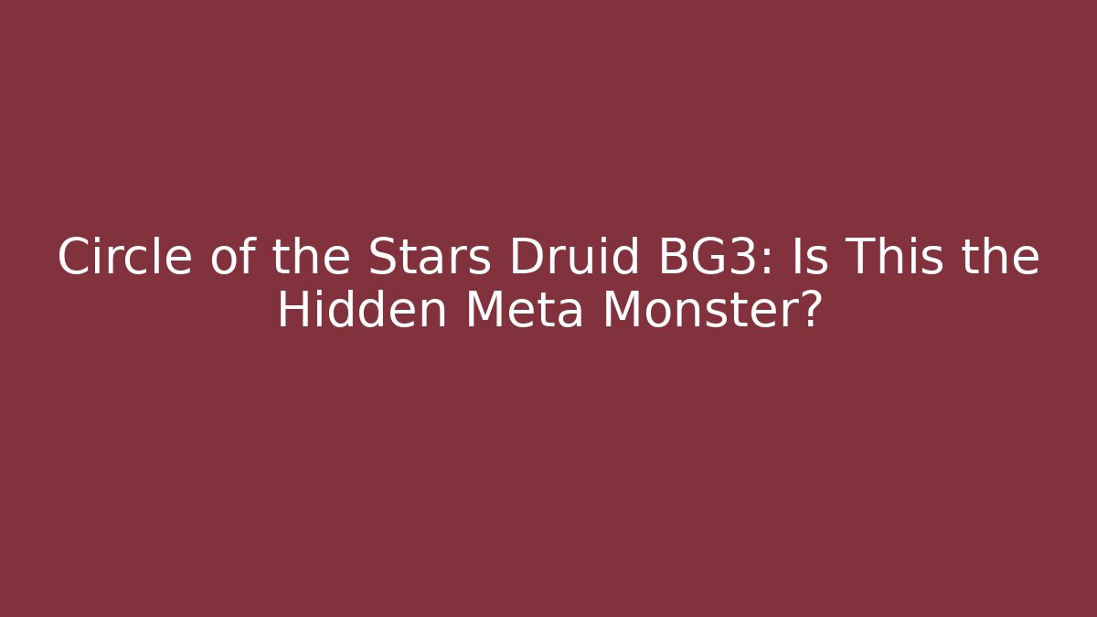 Circle of the Stars Druid BG3: Is This the Hidden Meta Monster?