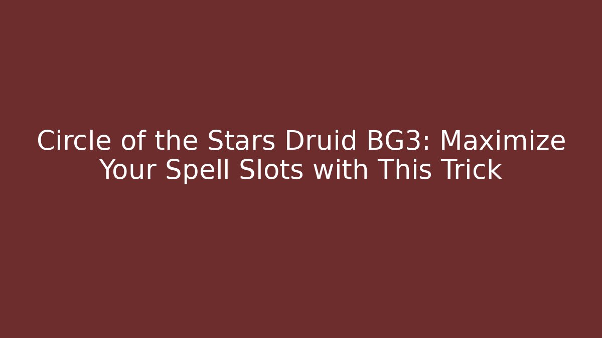 Circle of the Stars Druid BG3: Maximize Your Spell Slots with This Trick
