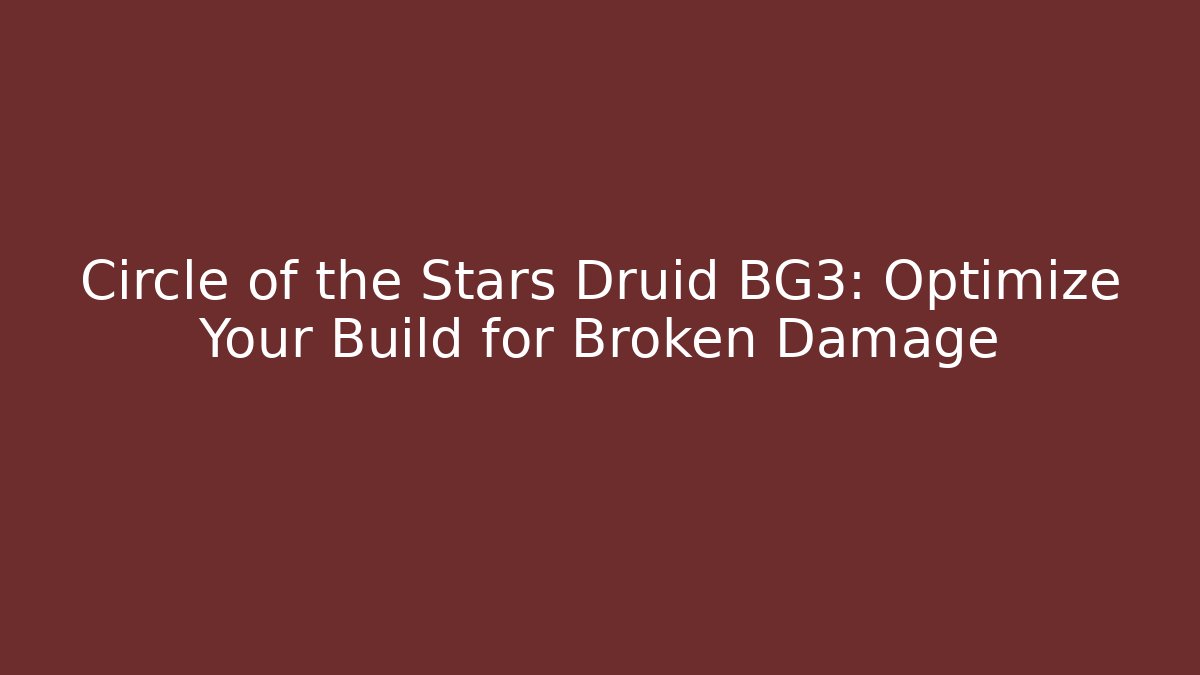 Circle of the Stars Druid BG3: Optimize Your Build for Broken Damage