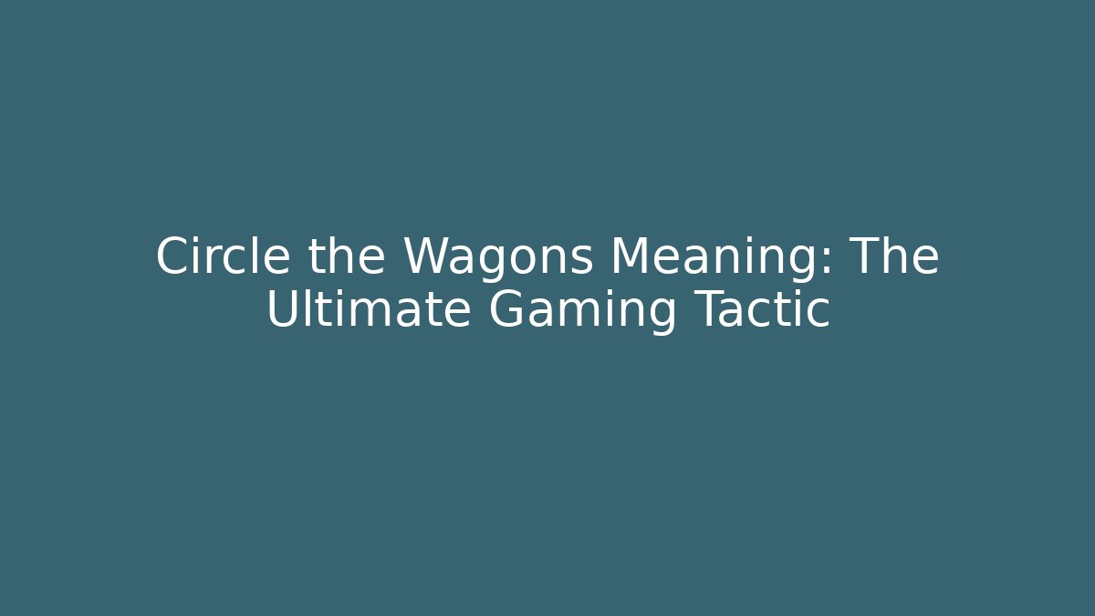 Circle the Wagons Meaning: The Ultimate Gaming Tactic