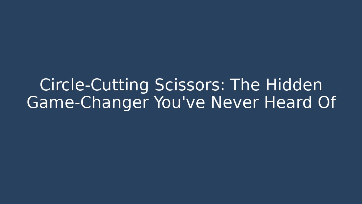 Circle-Cutting Scissors: The Hidden Game-Changer You’ve Never Heard Of