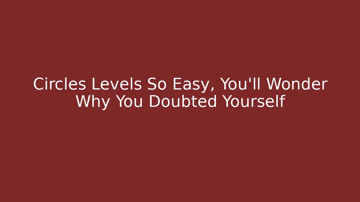 Circles Levels So Easy, You’ll Wonder Why You Doubted Yourself