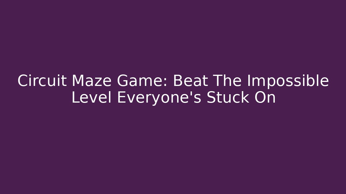 Circuit Maze Game: Beat The Impossible Level Everyone's Stuck On