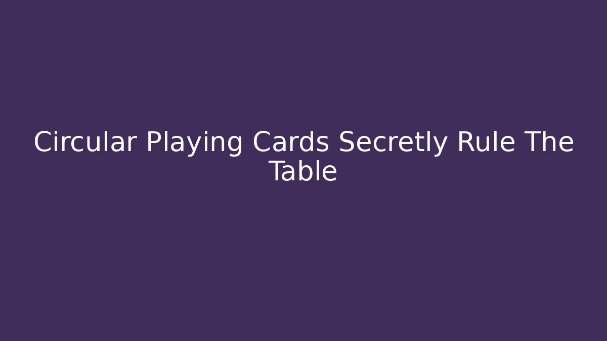 Circular Playing Cards Secretly Rule The Table