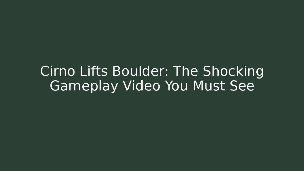 Cirno Lifts Boulder: The Shocking Gameplay Video You Must See