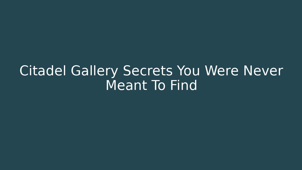 Citadel Gallery Secrets You Were Never Meant To Find