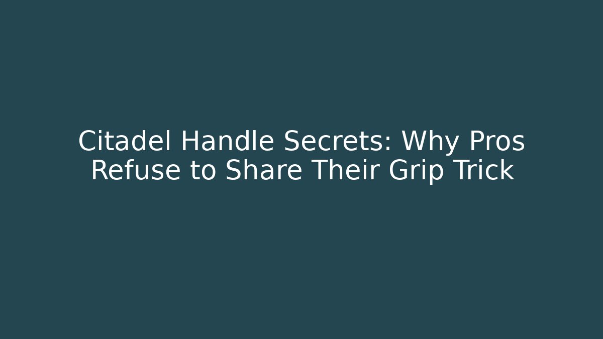 Citadel Handle Secrets: Why Pros Refuse to Share Their Grip Trick