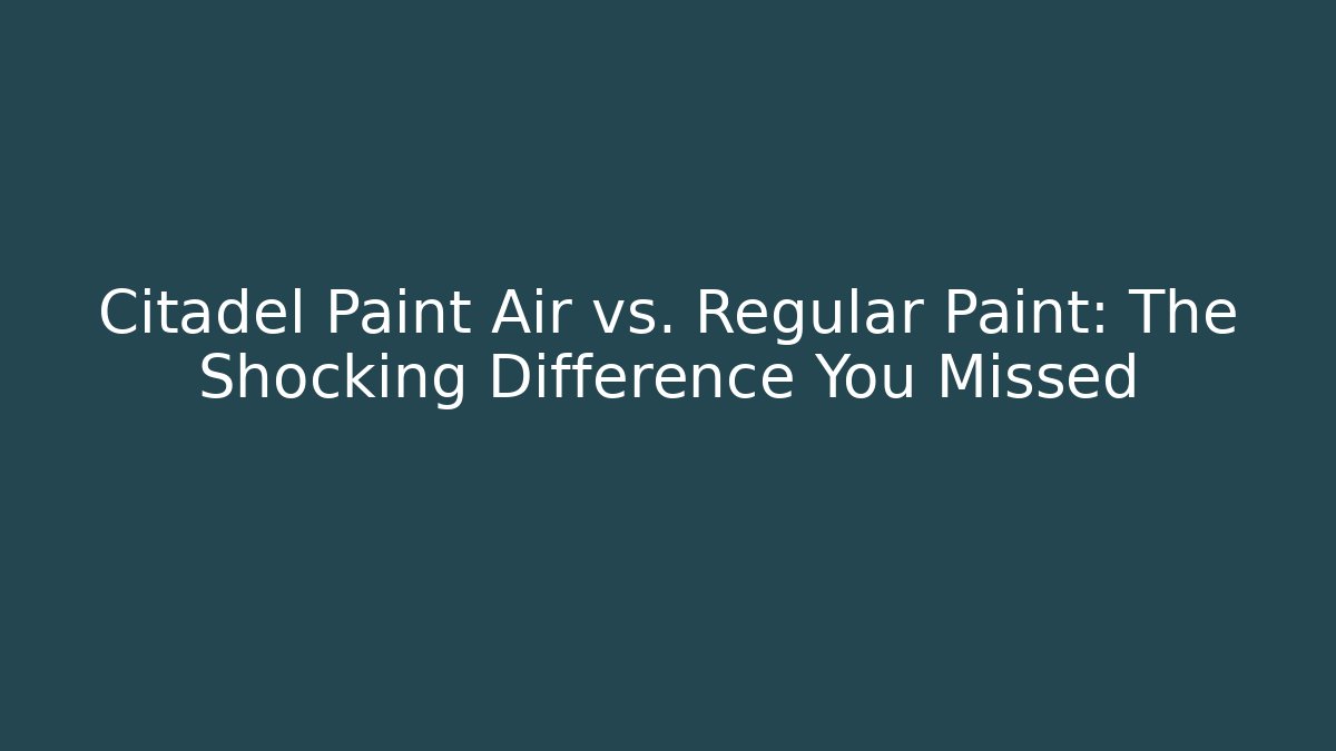 Citadel Paint Air vs. Regular Paint: The Shocking Difference You Missed