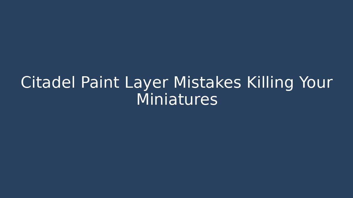 Citadel Paint Layer Mistakes Killing Your Miniatures