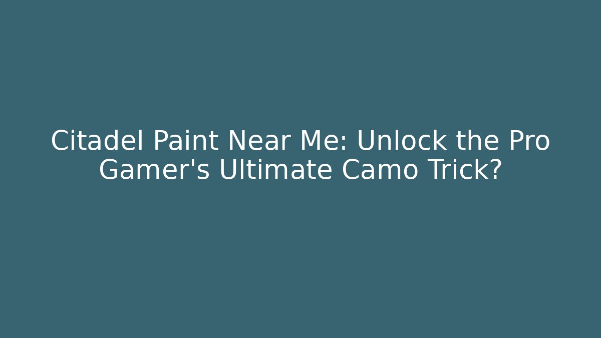 Citadel Paint Near Me: Unlock the Pro Gamer's Ultimate Camo Trick?