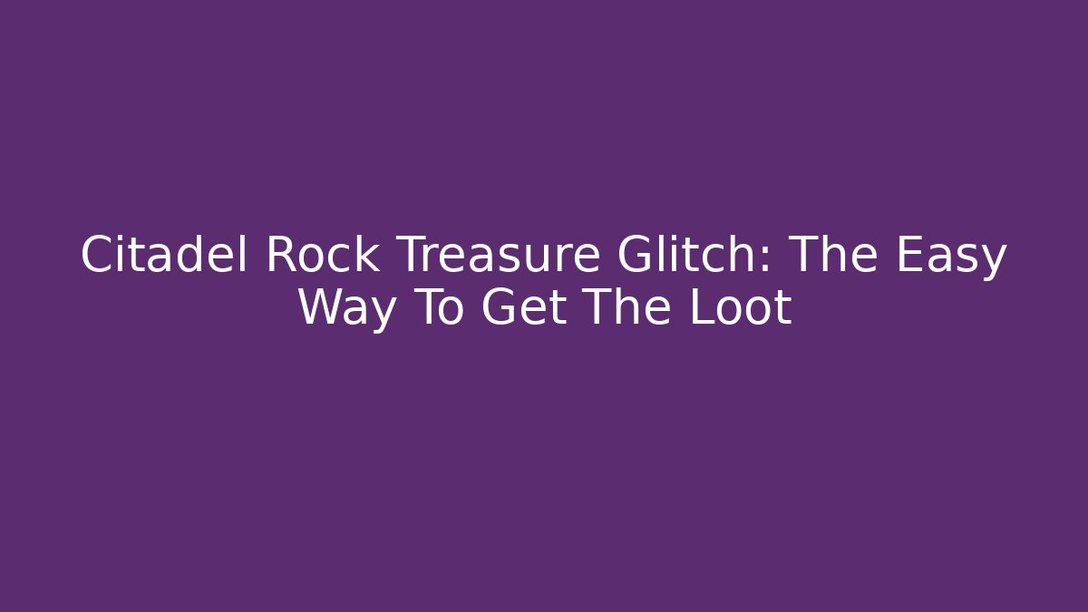 Citadel Rock Treasure Glitch: The Easy Way To Get The Loot