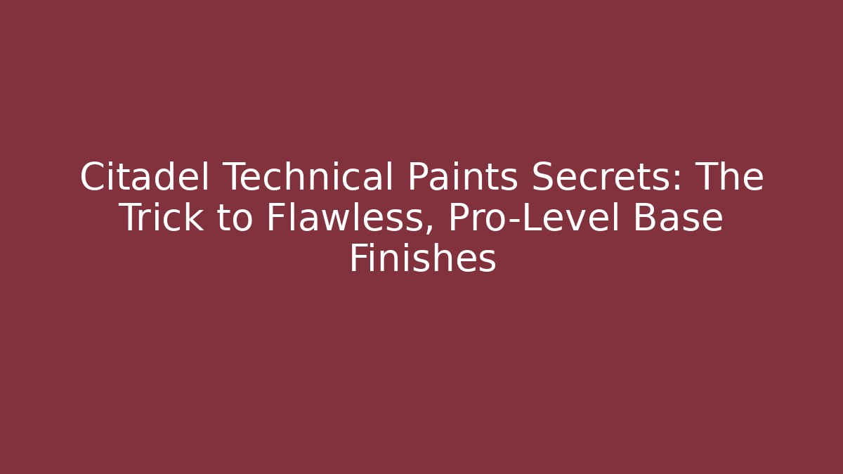 Citadel Technical Paints Secrets: The Trick to Flawless, Pro-Level Base Finishes