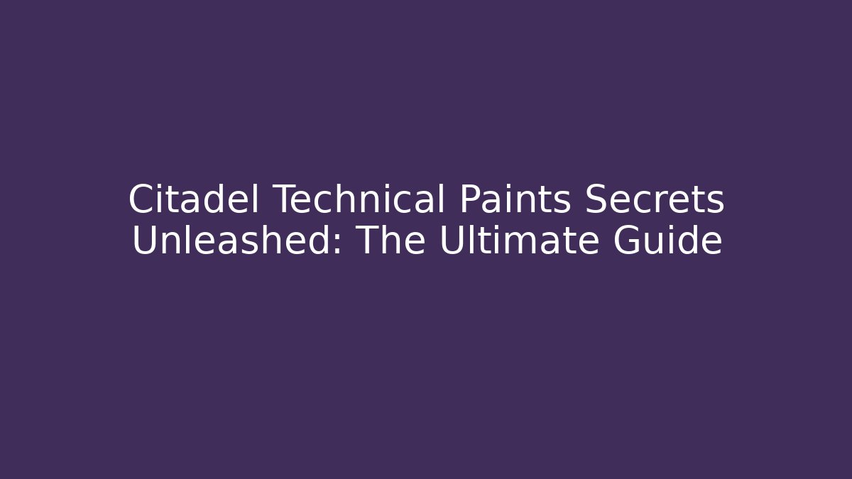 Citadel Technical Paints Secrets Unleashed: The Ultimate Guide